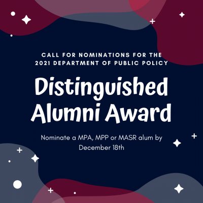 call for nominations for the 2021 Department of Public Policy Distinguished Alumni Award Nominate a MPA, MPP or MASR alum by December 18th