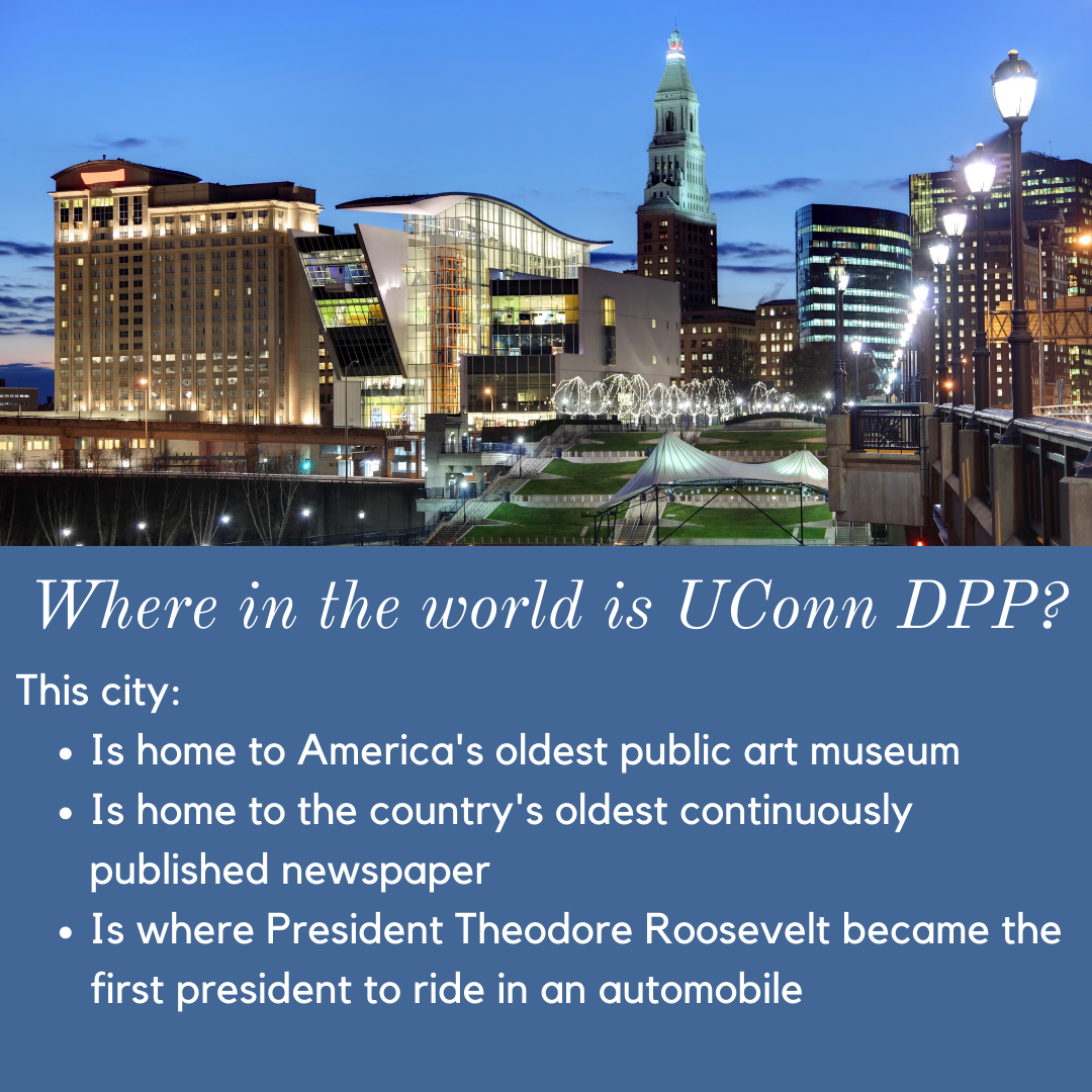 Where in the world is UConn DPP? This city: Is home to America's oldest public art museum, Is home to the country's oldest continuously published newspaper, Is where President Theodore Roosevelt became the first president to ride in an automobile