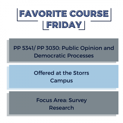 Graphic with title "Favorite Course Friday" with three boxes below it that read: PP 5341/ PP 3030: Public Opinion and Democratic Processes, Offered at the Storrs Campus, Focus Area: Survey Research. 